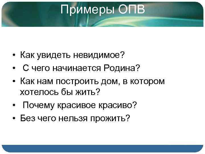 Примеры ОПВ • Как увидеть невидимое? • С чего начинается Родина? • Как нам