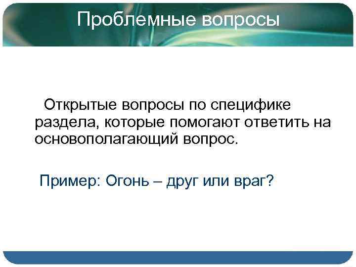 Проблемные вопросы Открытые вопросы по специфике раздела, которые помогают ответить на основополагающий вопрос. Пример: