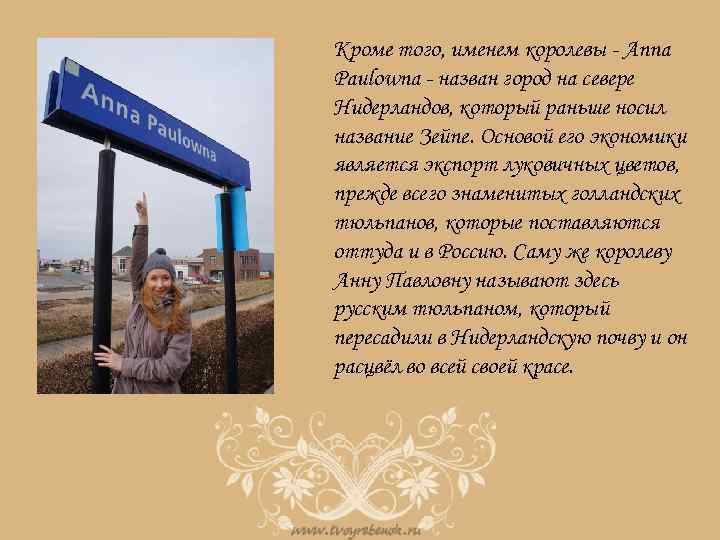 Кроме того, именем королевы - Anna Paulowna - назван город на севере Нидерландов, который