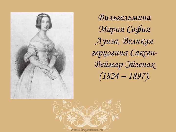 Вильгельмина Мария София Луиза, Великая герцогиня Саксен. Веймар-Эйзенах (1824 – 1897). 