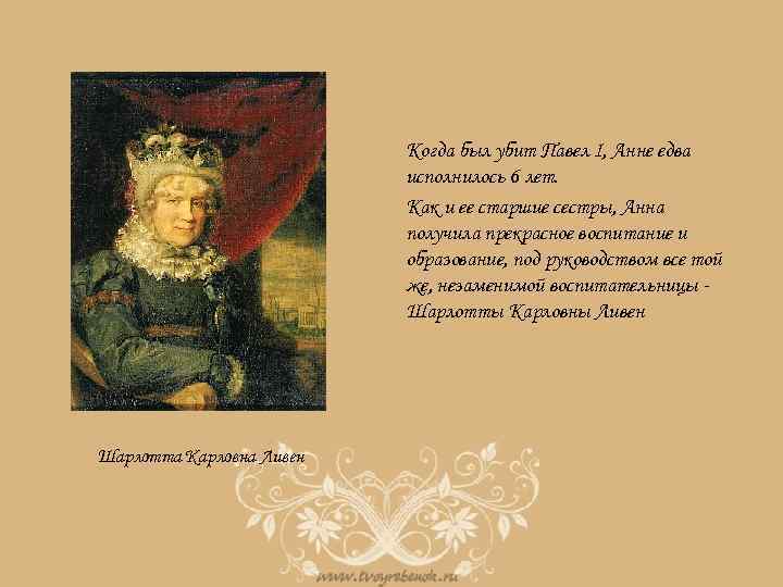 Когда был убит Павел I, Анне едва исполнилось 6 лет. Как и ее старшие