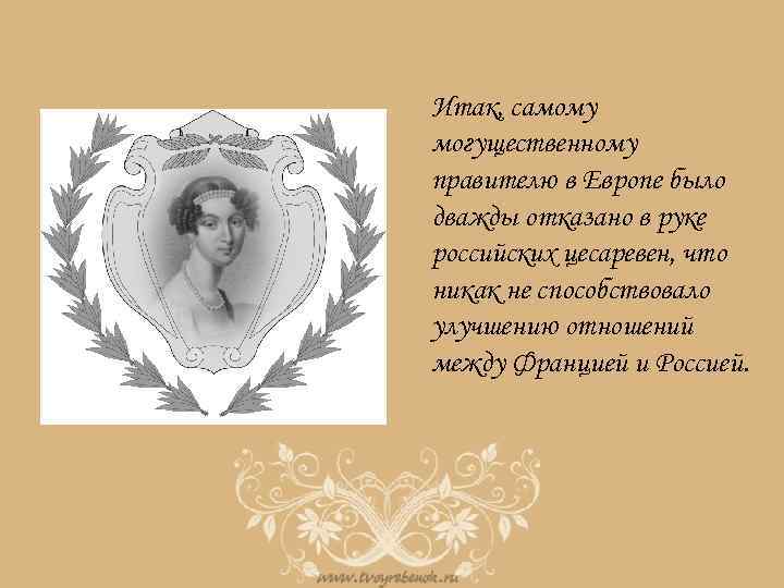 Итак, самому могущественному правителю в Европе было дважды отказано в руке российских цесаревен, что