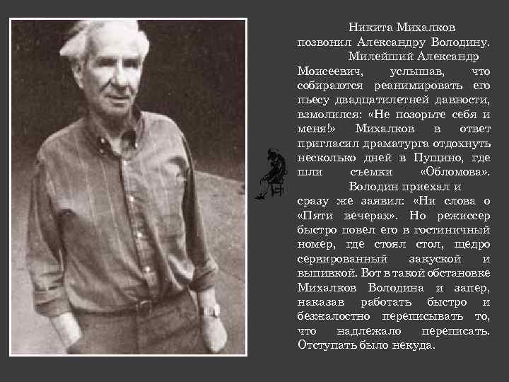 Никита Михалков позвонил Александру Володину. Милейший Александр Моисеевич, услышав, что собираются реанимировать его пьесу