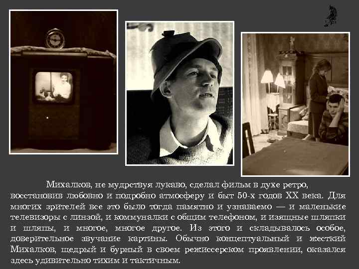 Михалков, не мудрствуя лукаво, сделал фильм в духе ретро, восстановив любовно и подробно атмосферу