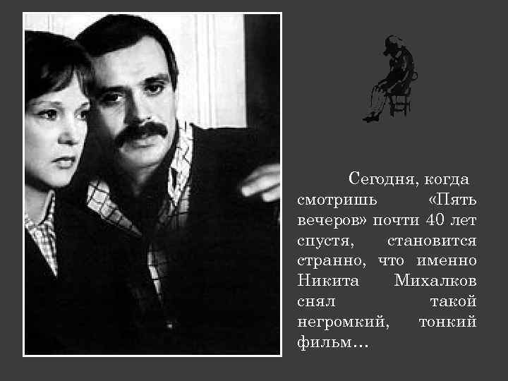 Сегодня, когда смотришь «Пять вечеров» почти 40 лет спустя, становится странно, что именно Никита