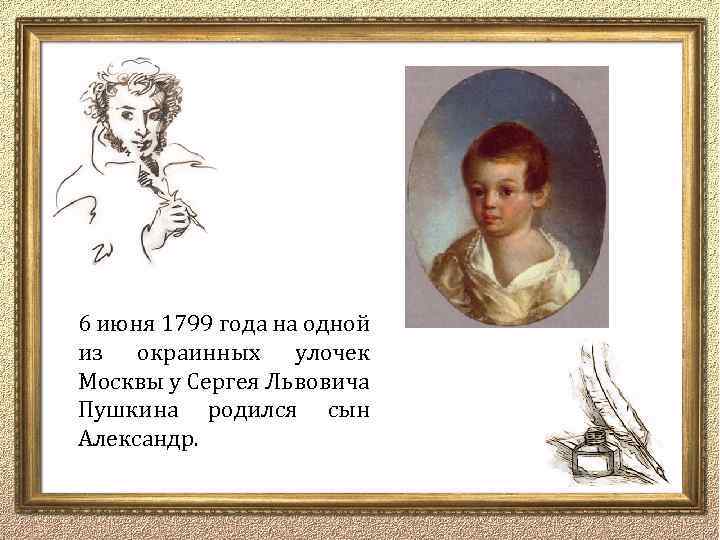 6 июня 1799 года на одной из окраинных улочек Москвы у Сергея Львовича Пушкина