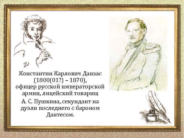 Константин Карлович Данзас (1800(01? ) – 1870), офицер русской императорской армии, лицейский товарищ А.