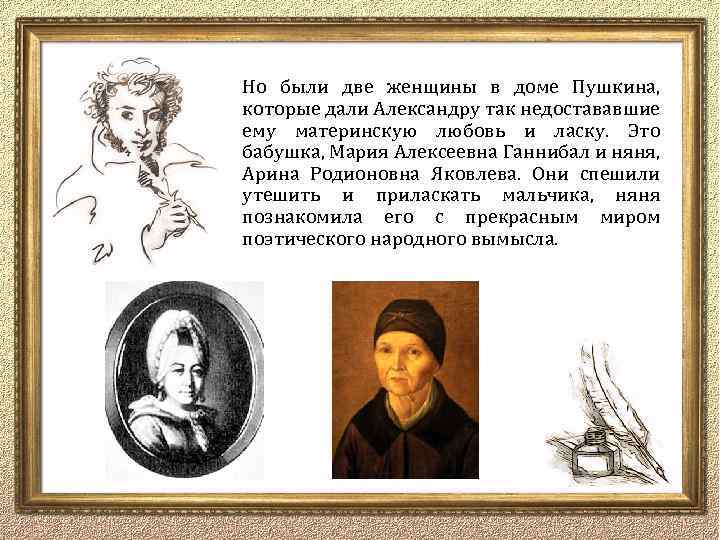 Но были две женщины в доме Пушкина, которые дали Александру так недостававшие ему материнскую