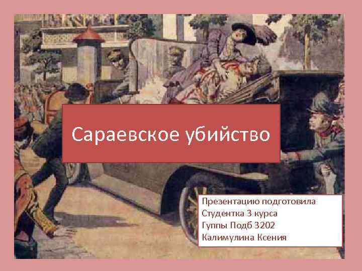 Сараевское убийство Презентацию подготовила Студентка 3 курса Гуппы Подб 3202 Калимулина Ксения 
