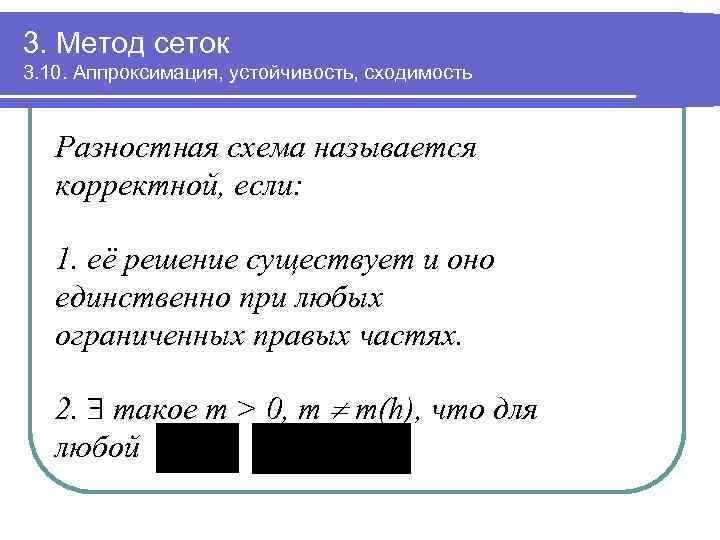 3. Метод сеток 3. 10. Аппроксимация, устойчивость, сходимость Разностная схема называется корректной, если: 1.