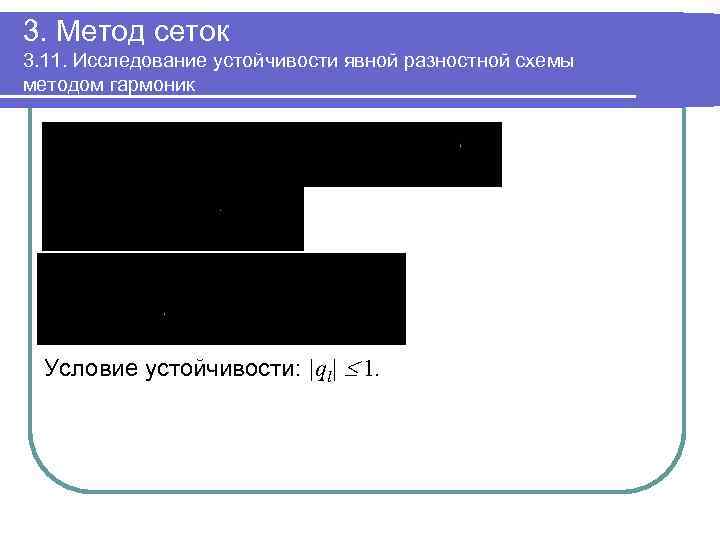 3. Метод сеток 3. 11. Исследование устойчивости явной разностной схемы методом гармоник Условие устойчивости: