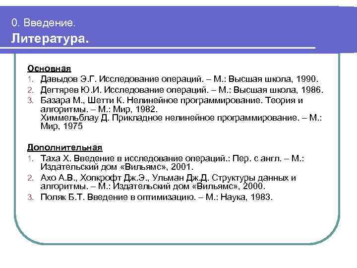 0. Введение. Литература. Основная 1. Давыдов Э. Г. Исследование операций. – М. : Высшая