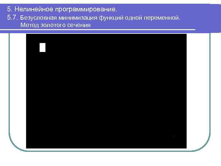 5. Нелинейное программирование. 5. 7. Безусловная минимизация функций одной переменной. Метод золотого сечения 