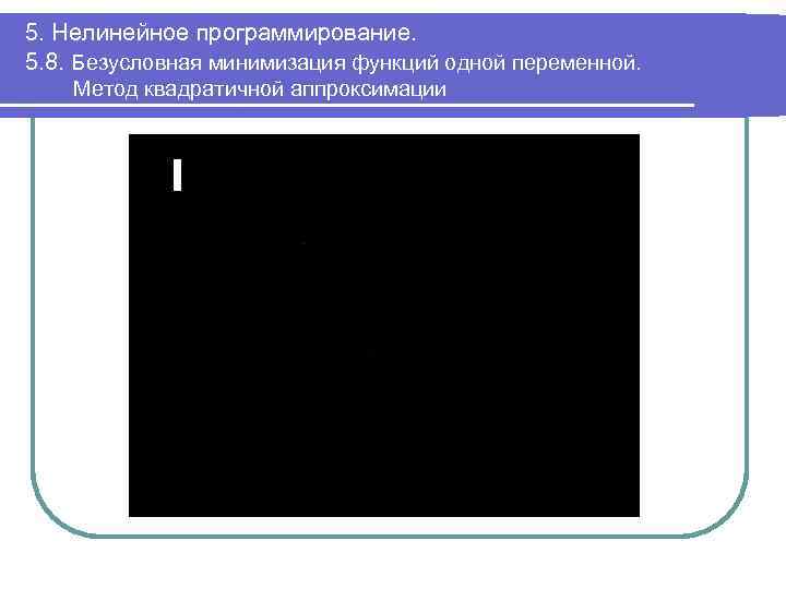 5. Нелинейное программирование. 5. 8. Безусловная минимизация функций одной переменной. Метод квадратичной аппроксимации 