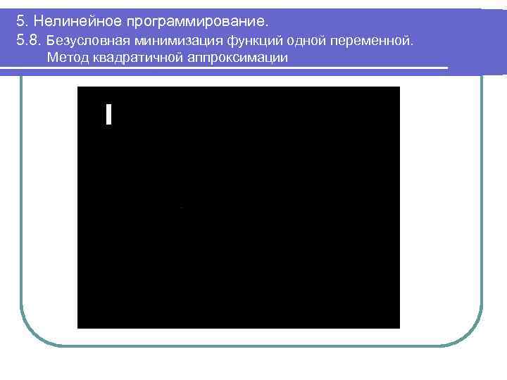 5. Нелинейное программирование. 5. 8. Безусловная минимизация функций одной переменной. Метод квадратичной аппроксимации 
