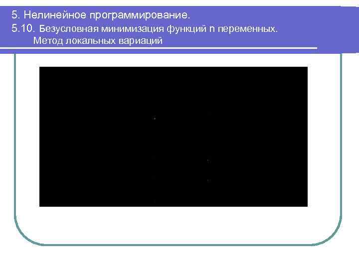 5. Нелинейное программирование. 5. 10. Безусловная минимизация функций n переменных. Метод локальных вариаций 