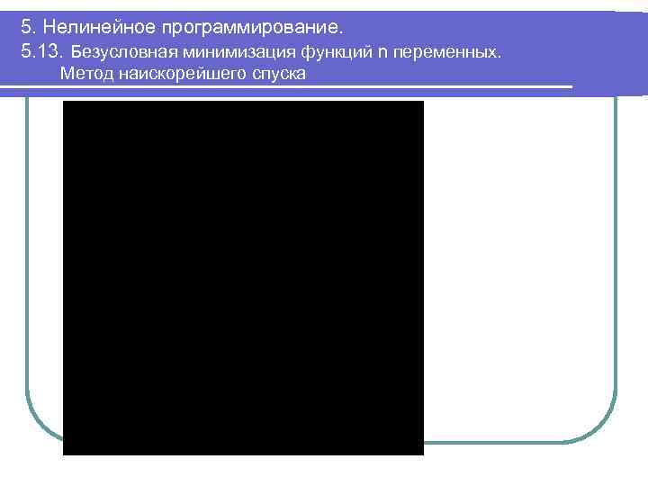 5. Нелинейное программирование. 5. 13. Безусловная минимизация функций n переменных. Метод наискорейшего спуска 