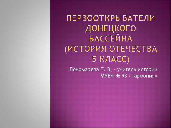 Пономарева Т. В. – учитель истории МУВК № 93 «Гармония» 