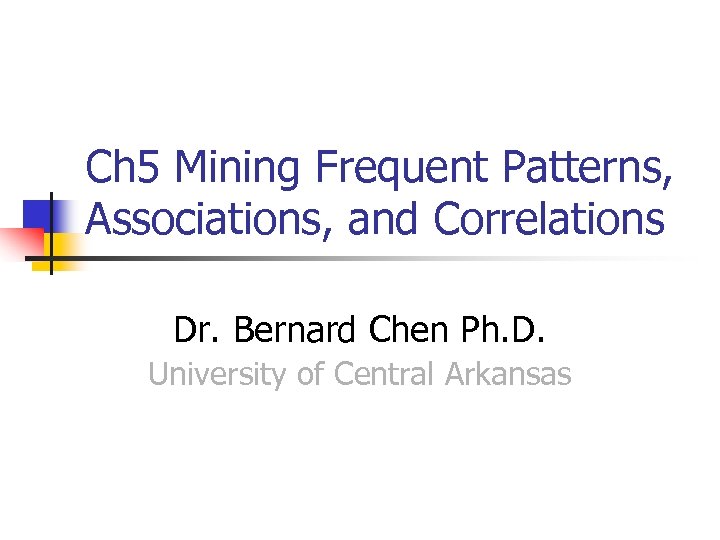 Ch 5 Mining Frequent Patterns, Associations, and Correlations Dr. Bernard Chen Ph. D. University