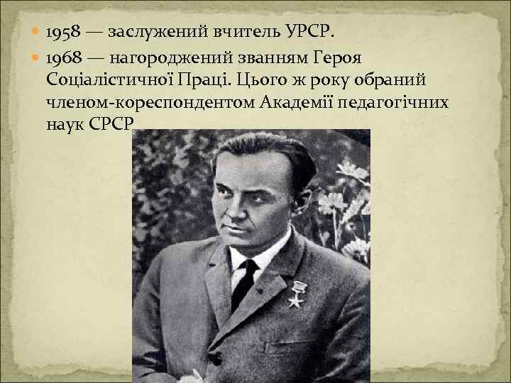 1958 — заслужений вчитель УРСР. 1968 — нагороджений званням Героя Соціалістичної Праці. Цього