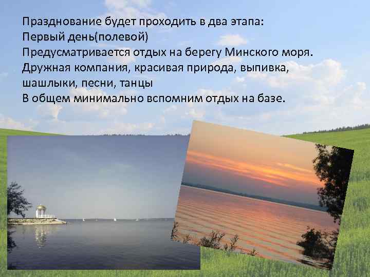 Празднование будет проходить в два этапа: Первый день(полевой) Предусматривается отдых на берегу Минского моря.