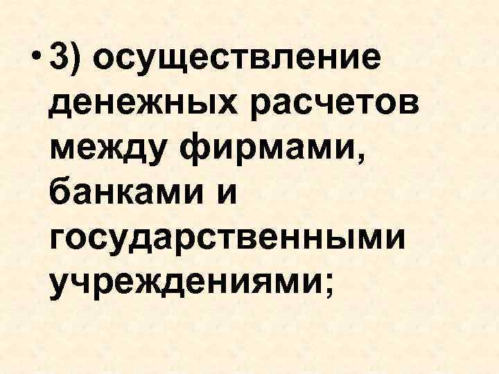  • 3) осуществление денежных расчетов между фирмами, банками и государственными учреждениями; 