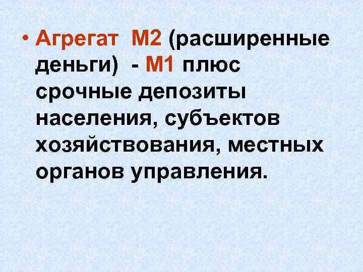  • Агрегат М 2 (расширенные деньги) - М 1 плюс срочные депозиты населения,