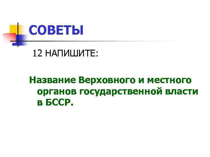 СОВЕТЫ 12 НАПИШИТЕ: Название Верховного и местного органов государственной власти в БССР. 