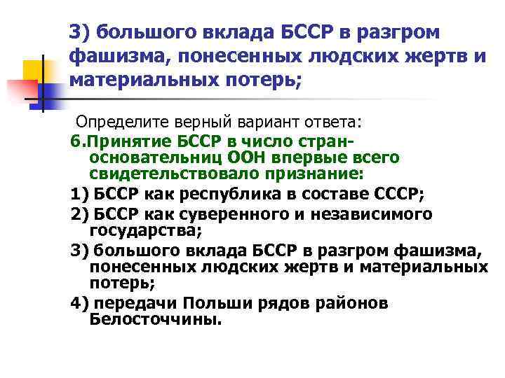 3) большого вклада БССР в разгром фашизма, понесенных людских жертв и материальных потерь; Определите