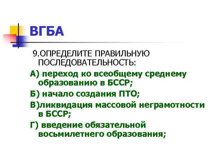 ВГБА 9. ОПРЕДЕЛИТЕ ПРАВИЛЬНУЮ ПОСЛЕДОВАТЕЛЬНОСТЬ: А) переход ко всеобщему среднему образованию в БССР; Б)