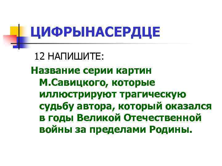 ЦИФРЫНАСЕРДЦЕ 12 НАПИШИТЕ: Название серии картин М. Савицкого, которые иллюстрируют трагическую судьбу автора, который