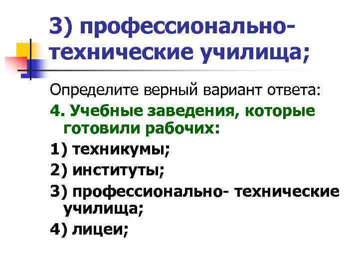 3) профессиональнотехнические училища; Определите верный вариант ответа: 4. Учебные заведения, которые готовили рабочих: 1)