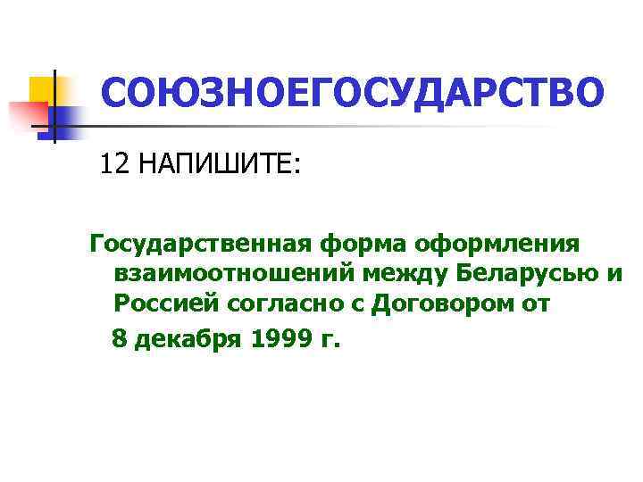 СОЮЗНОЕГОСУДАРСТВО 12 НАПИШИТЕ: Государственная форма оформления взаимоотношений между Беларусью и Россией согласно с Договором