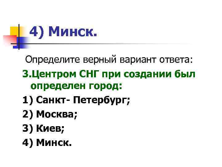 4) Минск. Определите верный вариант ответа: 3. Центром СНГ при создании был определен город: