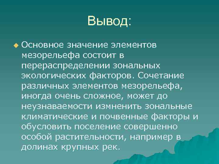 Вывод: u Основное значение элементов мезорельефа состоит в перераспределении зональных экологических факторов. Сочетание различных