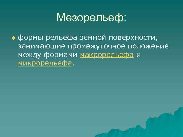 Мезорельеф: u формы рельефа земной поверхности, занимающие промежуточное положение между формами макрорельефа и микрорельефа.
