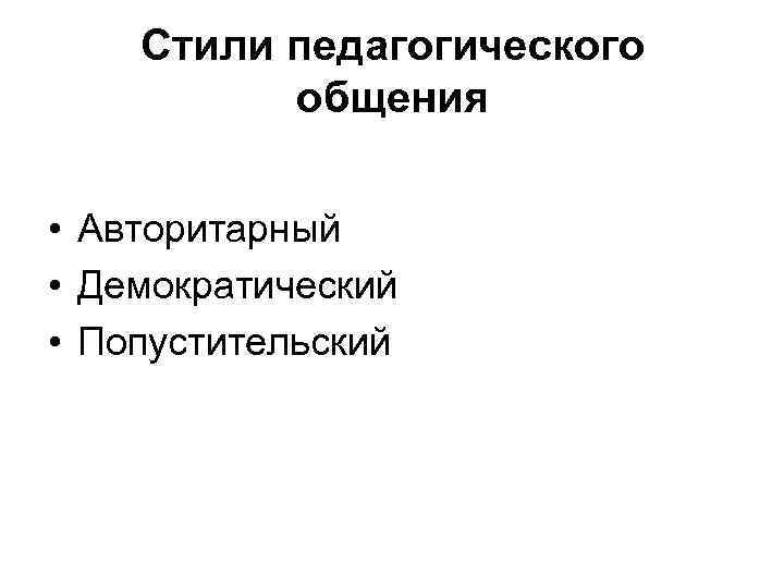 Стили педагогического общения • Авторитарный • Демократический • Попустительский 