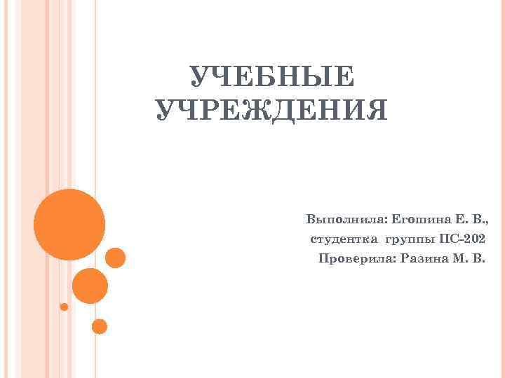 УЧЕБНЫЕ УЧРЕЖДЕНИЯ Выполнила: Егошина Е. В. , студентка группы ПС-202 Проверила: Разина М. В.