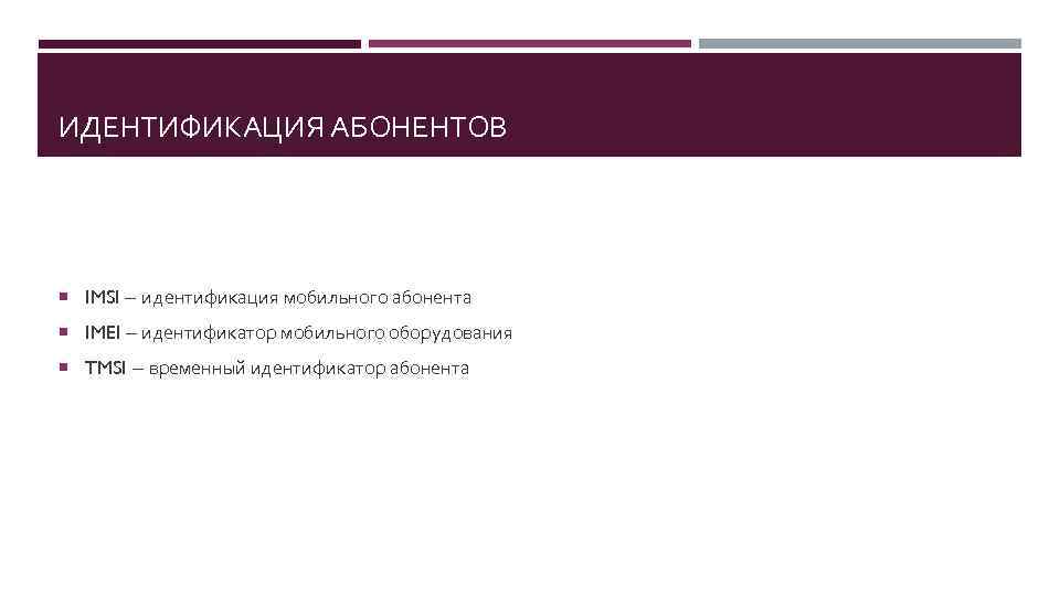 ИДЕНТИФИКАЦИЯ АБОНЕНТОВ IMSI – идентификация мобильного абонента IMEI – идентификатор мобильного оборудования TMSI –