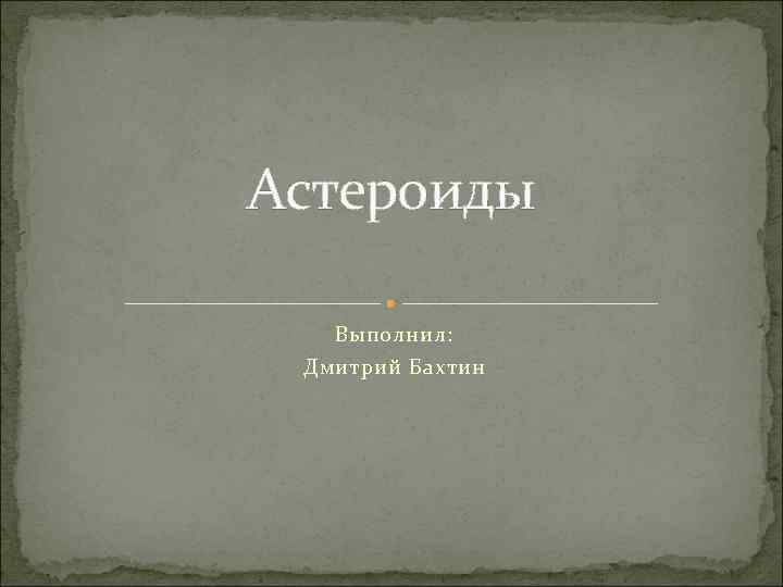 Астероиды Выполнил: Дмитрий Бахтин 
