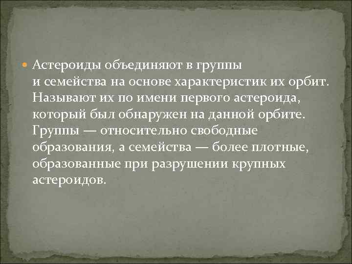  Астероиды объединяют в группы и семейства на основе характеристик их орбит. Называют их