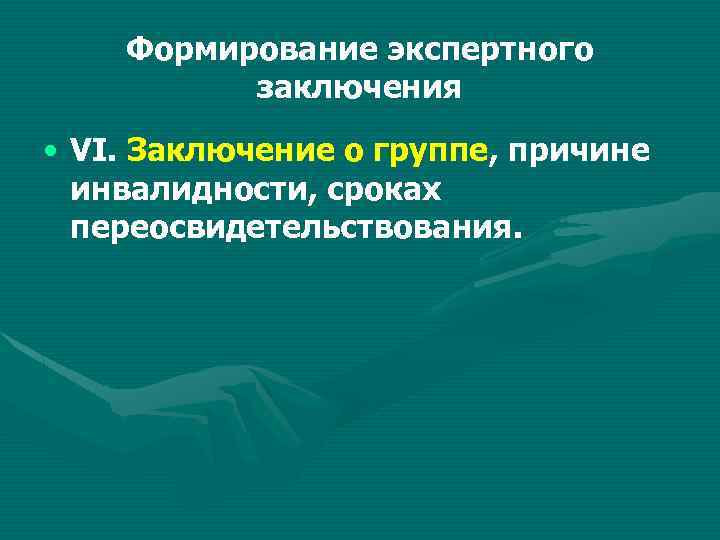 Формирование экспертного заключения • VI. Заключение о группе, причине инвалидности, сроках переосвидетельствования. 