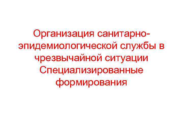 Организация санитарноэпидемиологической службы в чрезвычайной ситуации Специализированные формирования 