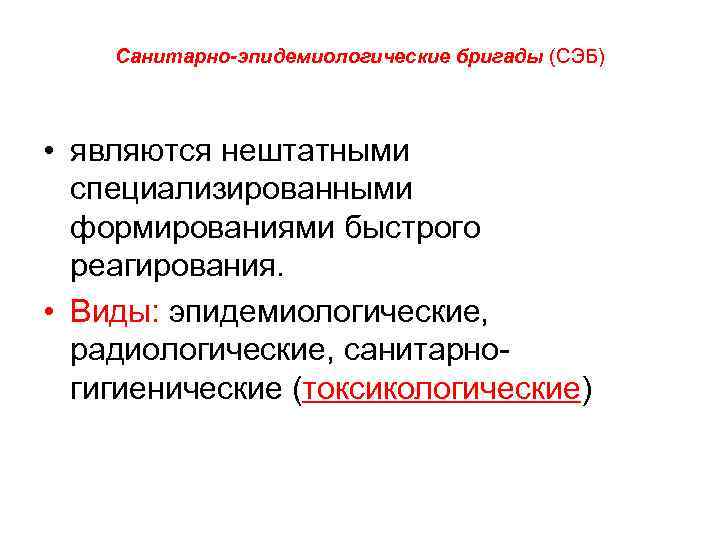 Санитарно-эпидемиологические бригады (СЭБ) • являются нештатными специализированными формированиями быстрого реагирования. • Виды: эпидемиологические, радиологические,