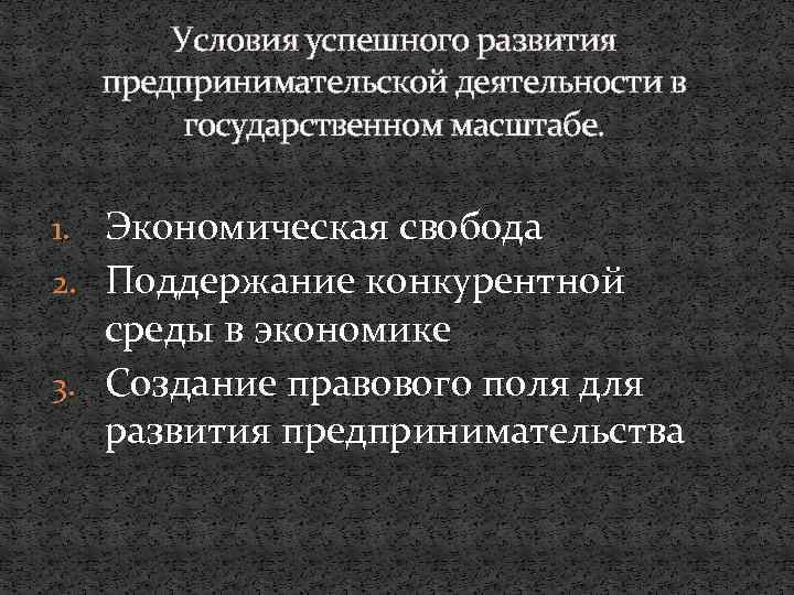Условия успешного развития предпринимательской деятельности в государственном масштабе. 1. Экономическая свобода 2. Поддержание конкурентной