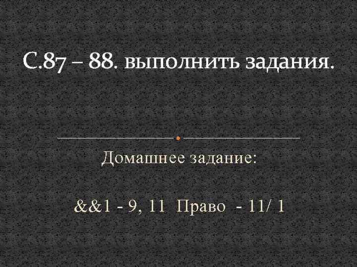 С. 87 – 88. выполнить задания. Домашнее задание: &&1 - 9, 11 Право -