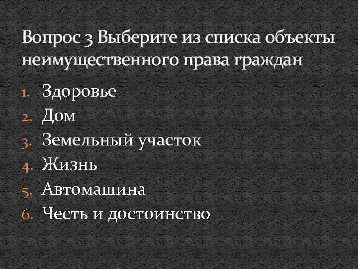 Вопрос 3 Выберите из списка объекты неимущественного права граждан 1. Здоровье 2. Дом 3.