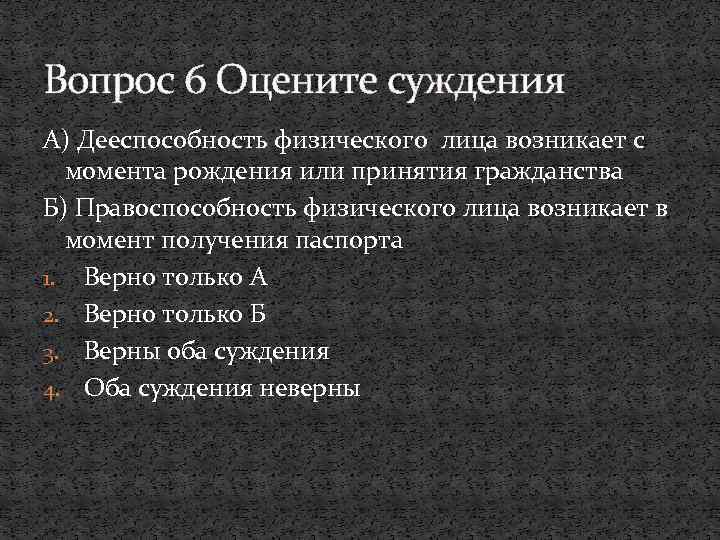 Вопрос 6 Оцените суждения А) Дееспособность физического лица возникает с момента рождения или принятия