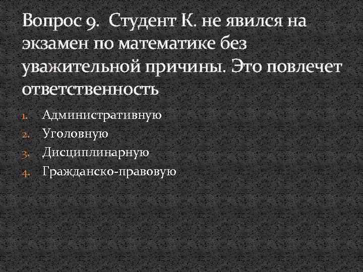 Вопрос 9. Студент К. не явился на экзамен по математике без уважительной причины. Это