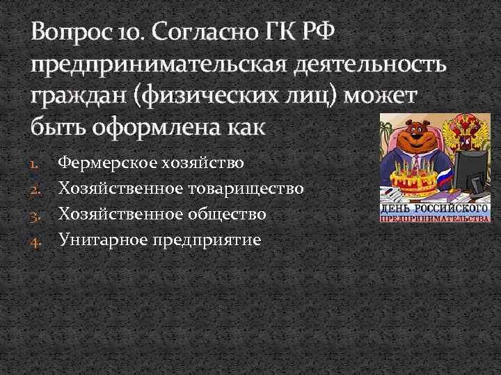 Вопрос 10. Согласно ГК РФ предпринимательская деятельность граждан (физических лиц) может быть оформлена как
